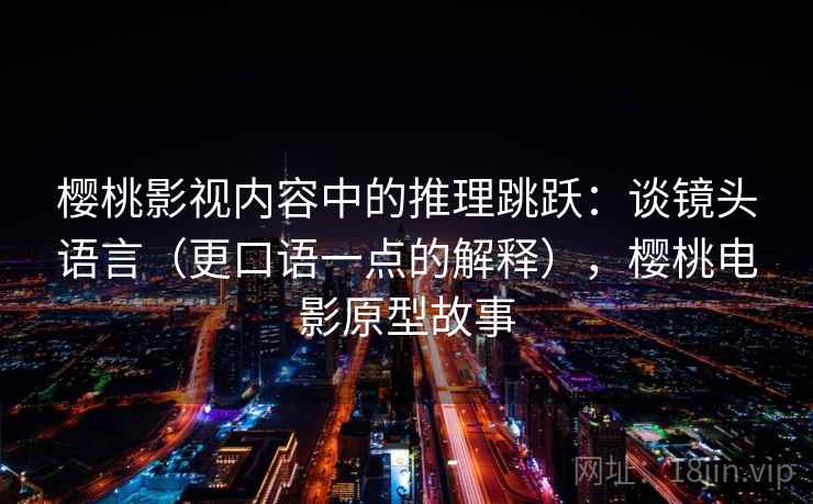 樱桃影视内容中的推理跳跃：谈镜头语言（更口语一点的解释），樱桃电影原型故事
