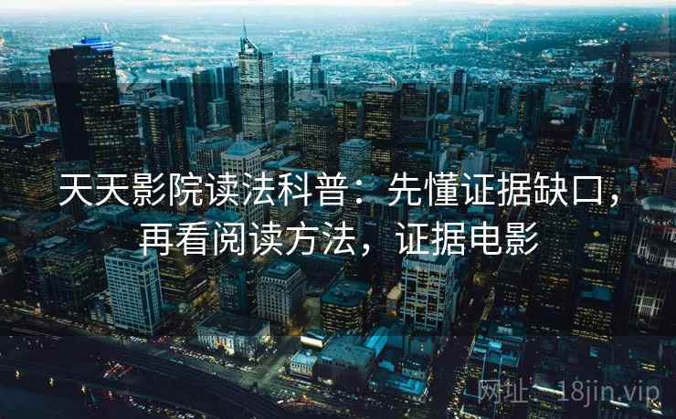 天天影院读法科普:先懂证据缺口,再看阅读方法,证据电影 天天影院读法科普:先懂证据缺口,再看阅读方法,证据电影