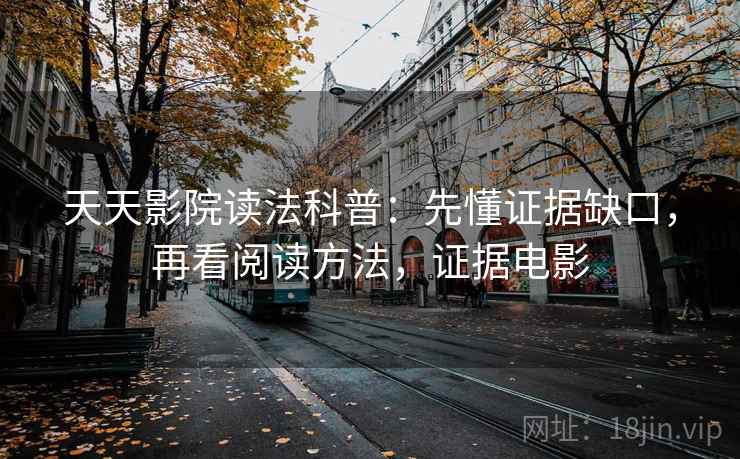 天天影院读法科普：先懂证据缺口，再看阅读方法，证据电影