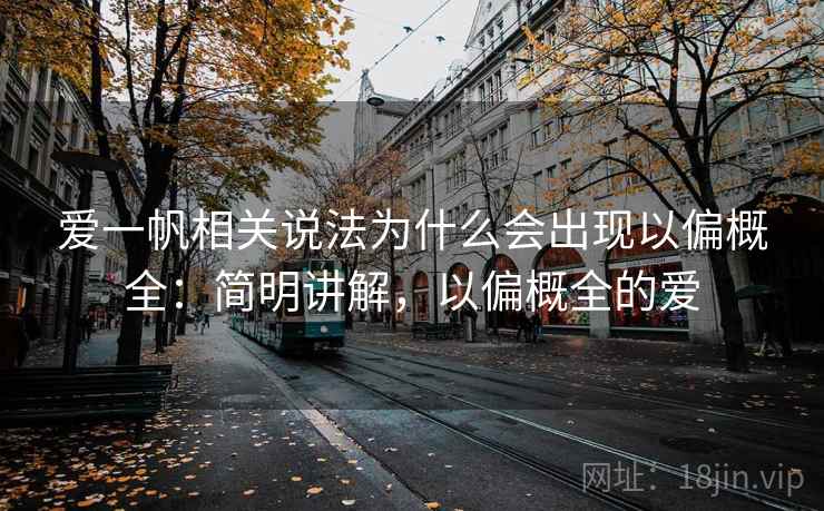 爱一帆相关说法为什么会出现以偏概全:简明讲解,以偏概全的爱 爱一帆相关说法为什么会出现以偏概全:简明讲解,以偏概全的爱