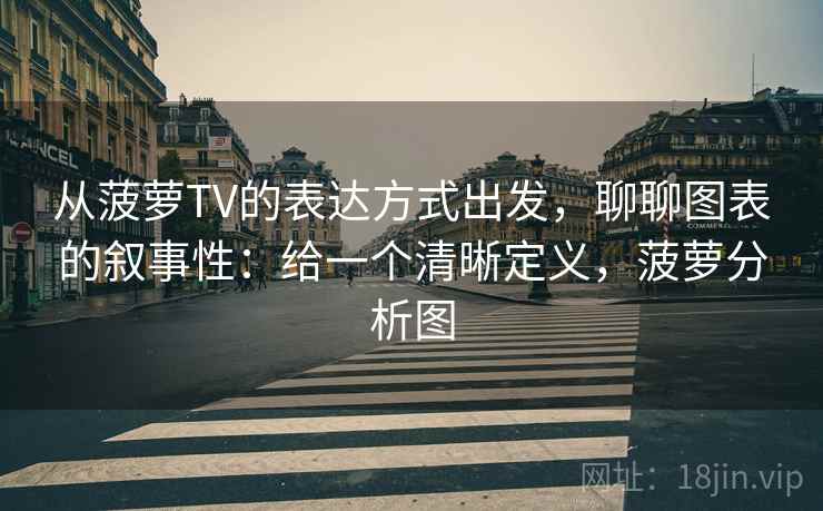 从菠萝TV的表达方式出发，聊聊图表的叙事性：给一个清晰定义，菠萝分析图