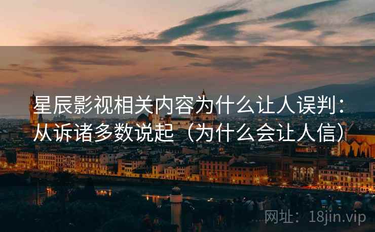 星辰影视相关内容为什么让人误判：从诉诸多数说起（为什么会让人信）