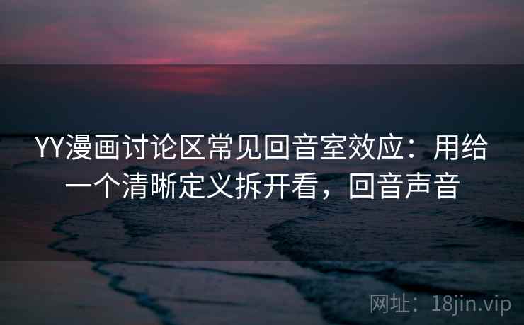 YY漫画讨论区常见回音室效应：用给一个清晰定义拆开看，回音声音