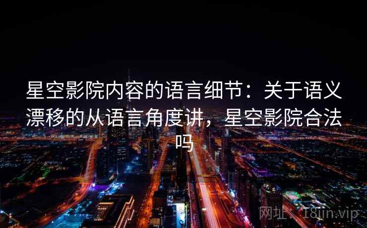 星空影院内容的语言细节：关于语义漂移的从语言角度讲，星空影院合法吗