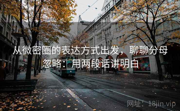 从微密圈的表达方式出发，聊聊分母忽略：用两段话讲明白