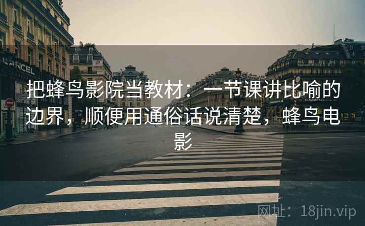 把蜂鸟影院当教材：一节课讲比喻的边界，顺便用通俗话说清楚，蜂鸟电影