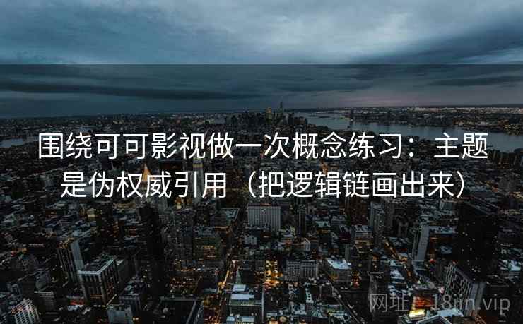 围绕可可影视做一次概念练习：主题是伪权威引用（把逻辑链画出来）