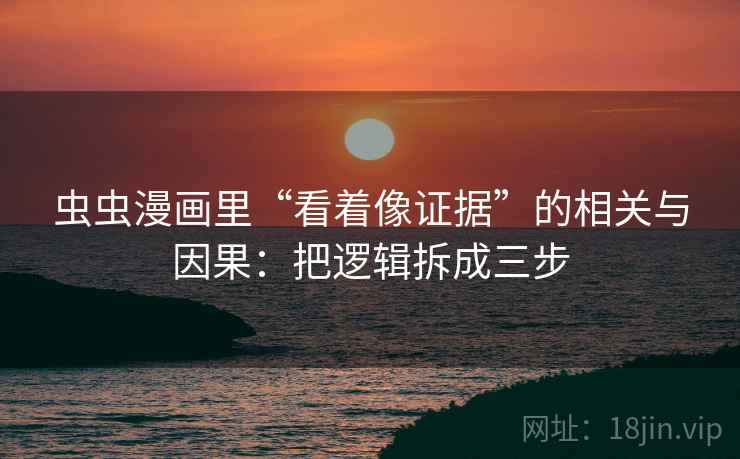 虫虫漫画里“看着像证据”的相关与因果：把逻辑拆成三步