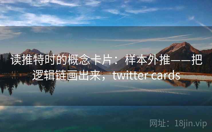 读推特时的概念卡片：样本外推——把逻辑链画出来，twitter cards