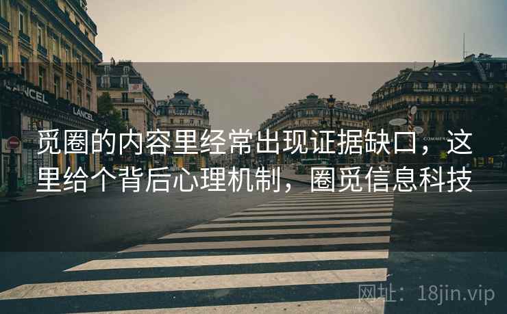 觅圈的内容里经常出现证据缺口，这里给个背后心理机制，圈觅信息科技