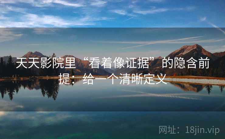 天天影院里“看着像证据”的隐含前提：给一个清晰定义